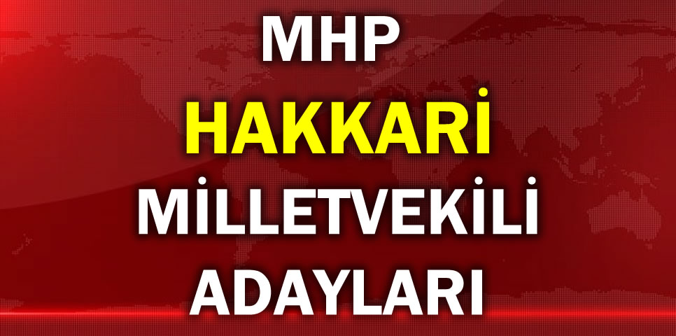 MİLLİYETÇİ HAREKET PARTİSİ HAKKARİ MİLLETVEKİLİ ADAY LİSTESİ